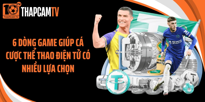 6 dòng game giúp cá cược thể thao điện tử có nhiều lựa chọn
