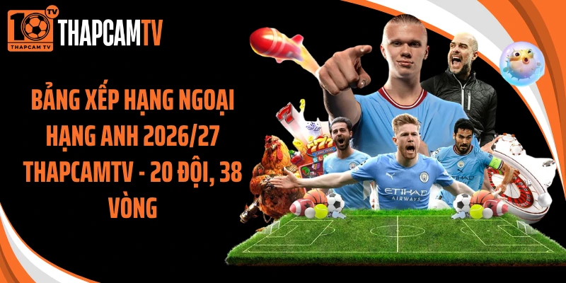 Bảng Xếp Hạng Ngoại Hạng Anh 2026/27 Thapcamtv - 20 Đội, 38 Vòng