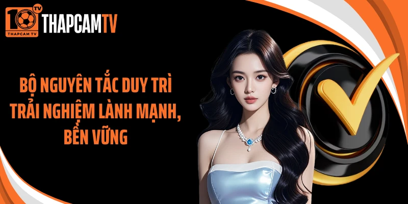 Bộ nguyên tắc duy trì trải nghiệm lành mạnh, bền vững