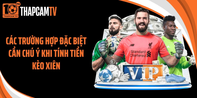 Các trường hợp đặc biệt cần chú ý khi tính tiền kèo xiên