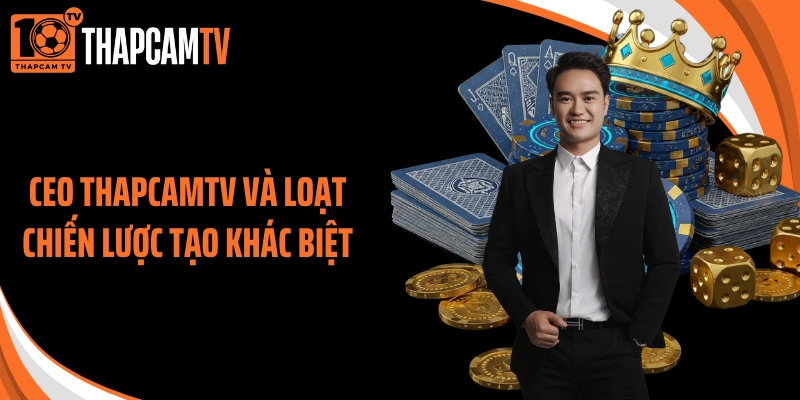 CEO ThapcamTV và loạt chiến lược tạo khác biệt