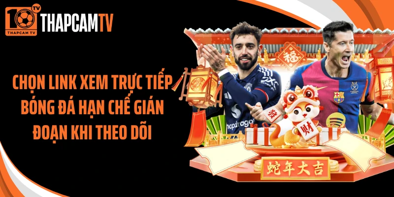 Chọn link xem trực tiếp bóng đá hạn chế gián đoạn khi theo dõi