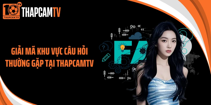 Giải mã khu vực câu hỏi thường gặp tại ThapcamTV
