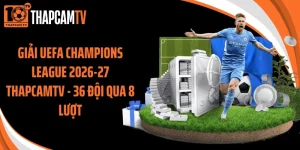 Giải UEFA Champions League 2026-27 Thapcamtv - 36 Đội Qua 8 Lượt