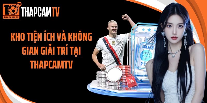 Kho tiện ích và không gian giải trí tại ThapcamTV