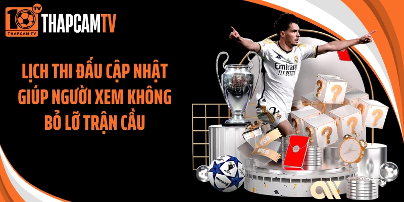 Lịch thi đấu cập nhật giúp người xem không bỏ lỡ trận cầu
