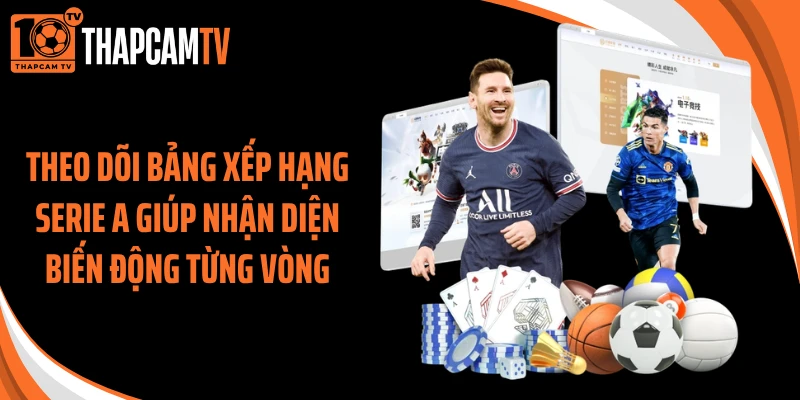 Theo dõi bảng xếp hạng Serie A giúp nhận diện biến động từng vòng