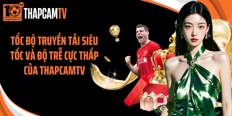 Tốc độ truyền tải siêu tốc và độ trễ cực thấp của ThapcamTV
